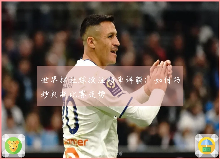 世界杯让球投注赔率详解：如何巧妙判断比赛走势