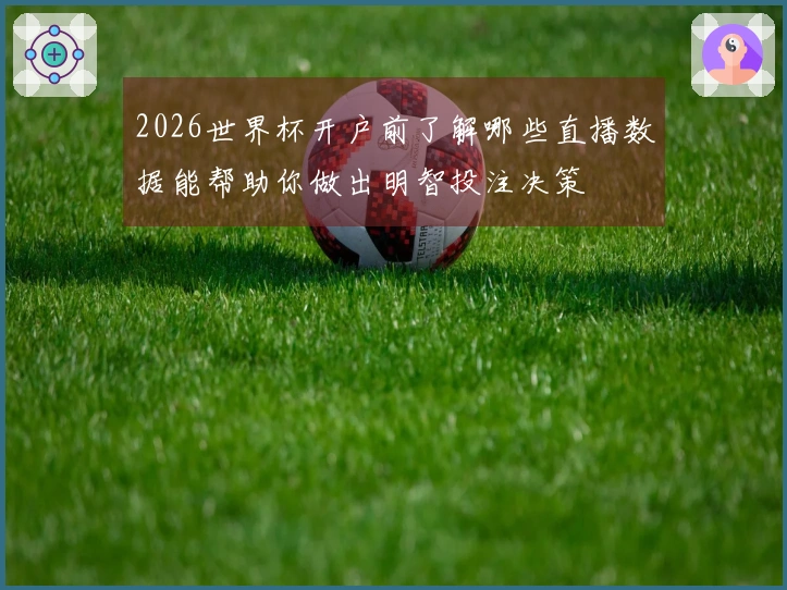 2026世界杯开户前了解哪些直播数据能帮助你做出明智投注决策