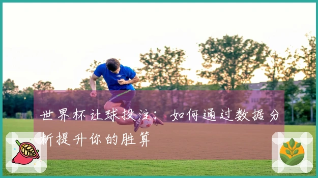 世界杯让球投注：如何通过数据分析提升你的胜算