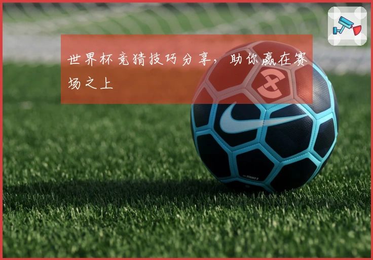 世界杯竞猜技巧分享，助你赢在赛场之上