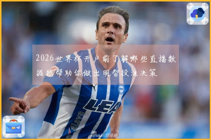 2026世界杯开户前了解哪些直播数据能帮助你做出明智投注决策